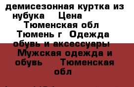 демисезонная куртка из нубука. › Цена ­ 3 000 - Тюменская обл., Тюмень г. Одежда, обувь и аксессуары » Мужская одежда и обувь   . Тюменская обл.